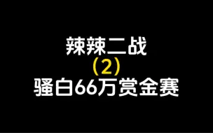 Скачать видео: 辣辣二战骚白66万赏金赛，骚白：不行了要心如止水了