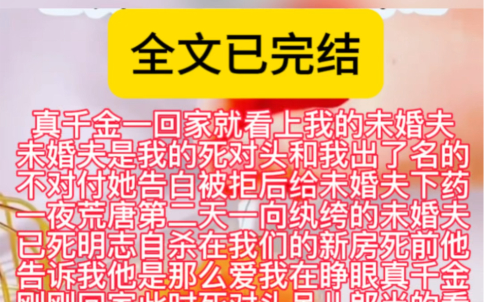 (现言爽文)真千金一回家就看上我的未婚夫未婚夫是我的死对头和我出了名的不对付她告白被拒后给未婚夫下药一夜荒唐第二天一向纨绔的未婚夫已死明志...