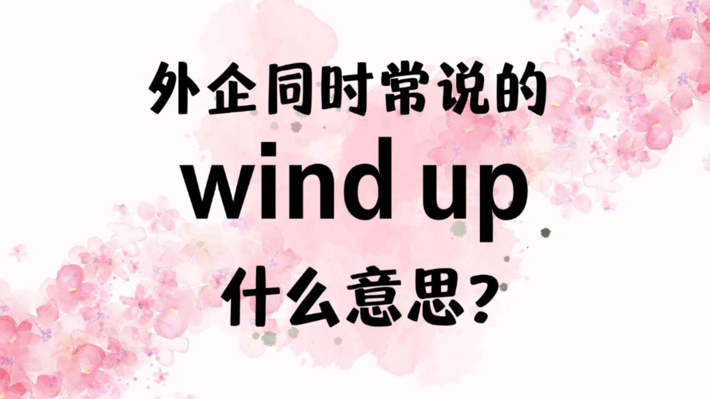 外企同事常说的英语"wind up"什么意思?【商务英语学习】哔哩哔哩bilibili