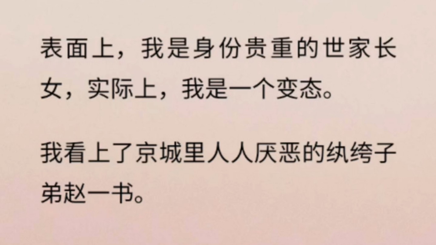 【完】我是世家贵女,自幼饱读诗书,林下风致.表面上,我是身份贵重的世家长女,实际上,我是一个变态.我看上了京城里人人厌恶的纨绔子弟赵一书....