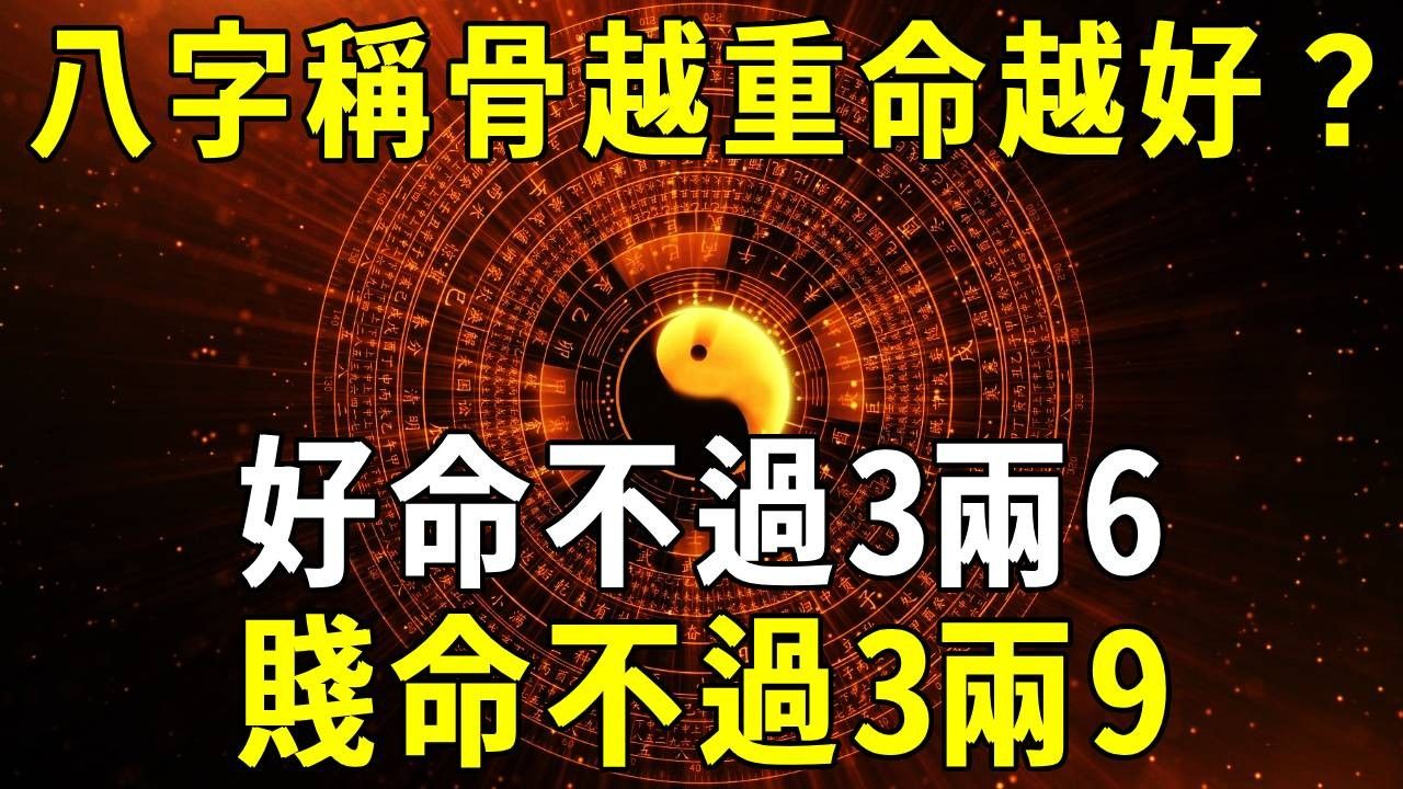 「好命不过3两6,贱命不过3两9」,八字称骨重,到底几斤几两算好命?越重命越好吗? 【晓书说】哔哩哔哩bilibili