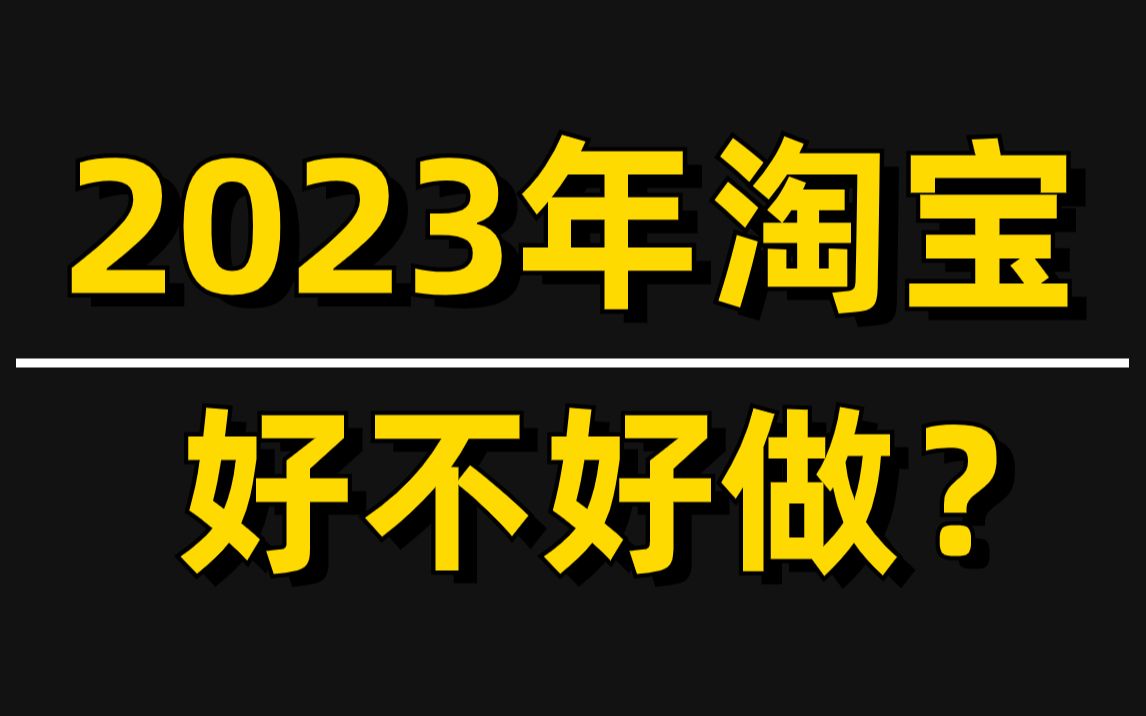 【淘宝运营】2023年淘宝好不好做?怎么样才能把店铺运营起来?电商运营/淘宝开店/淘宝哔哩哔哩bilibili