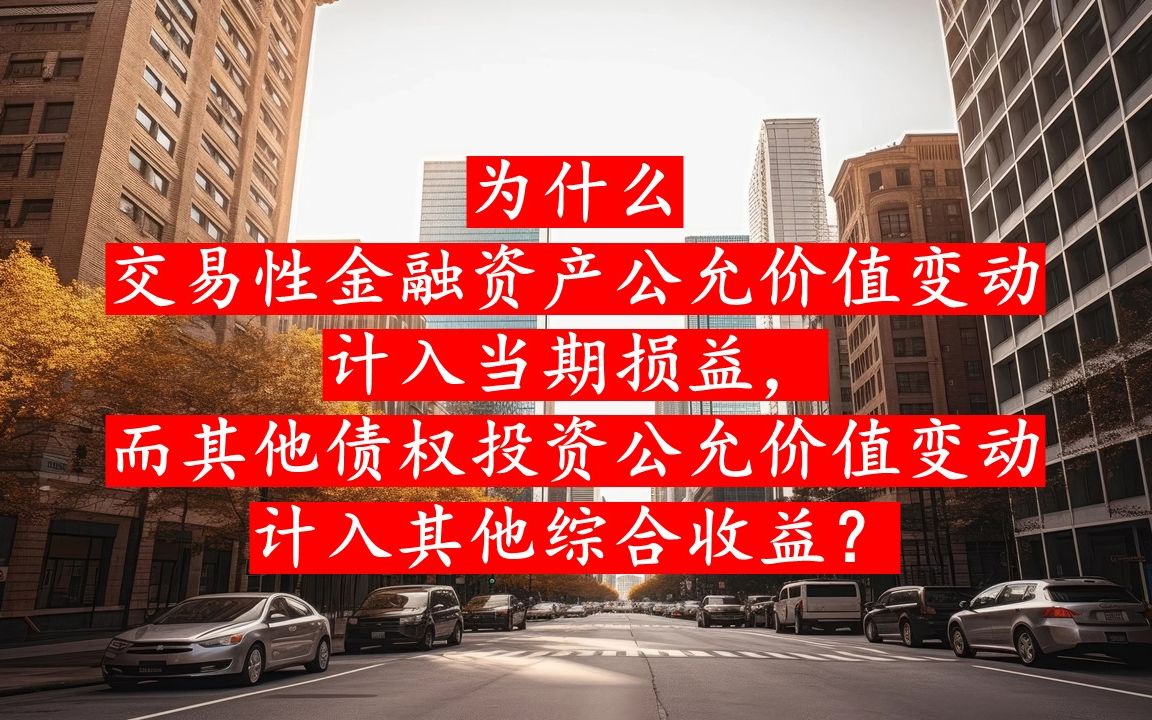 为什么交易性金融资产公允价值变动计入当期损益,而其他债权投资公允价值变动计入其他综合收益?哔哩哔哩bilibili