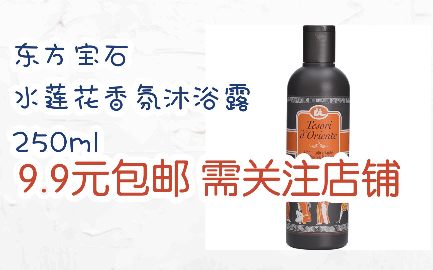 [捡漏价]东方宝石 水莲花香氛沐浴露 250ml 9.9元包邮需关注店铺哔哩哔哩bilibili