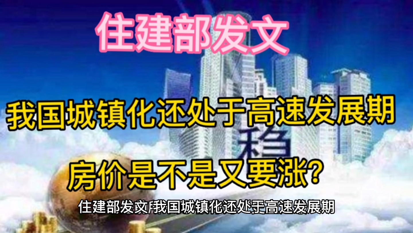 住建部发文,我国城镇化还处于高速发展期,房价是不是又要涨?哔哩哔哩bilibili