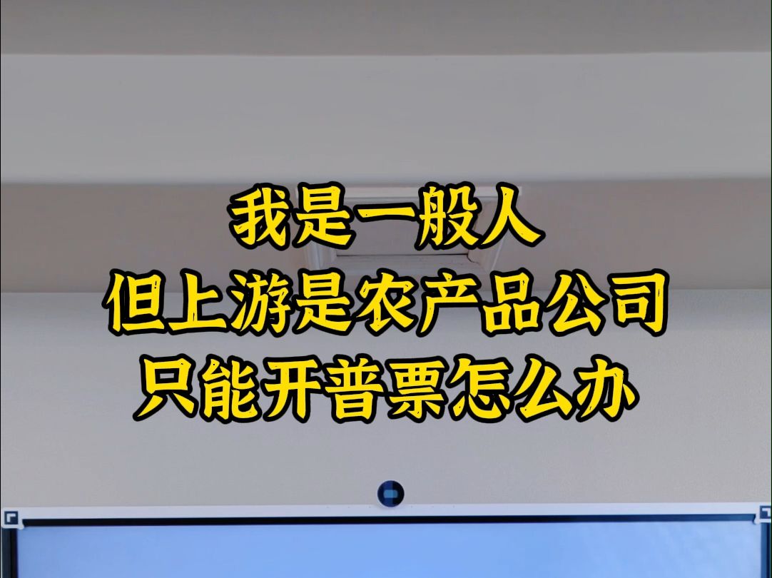 我是一般人但上游是农产品公司,只能开普票怎么办哔哩哔哩bilibili