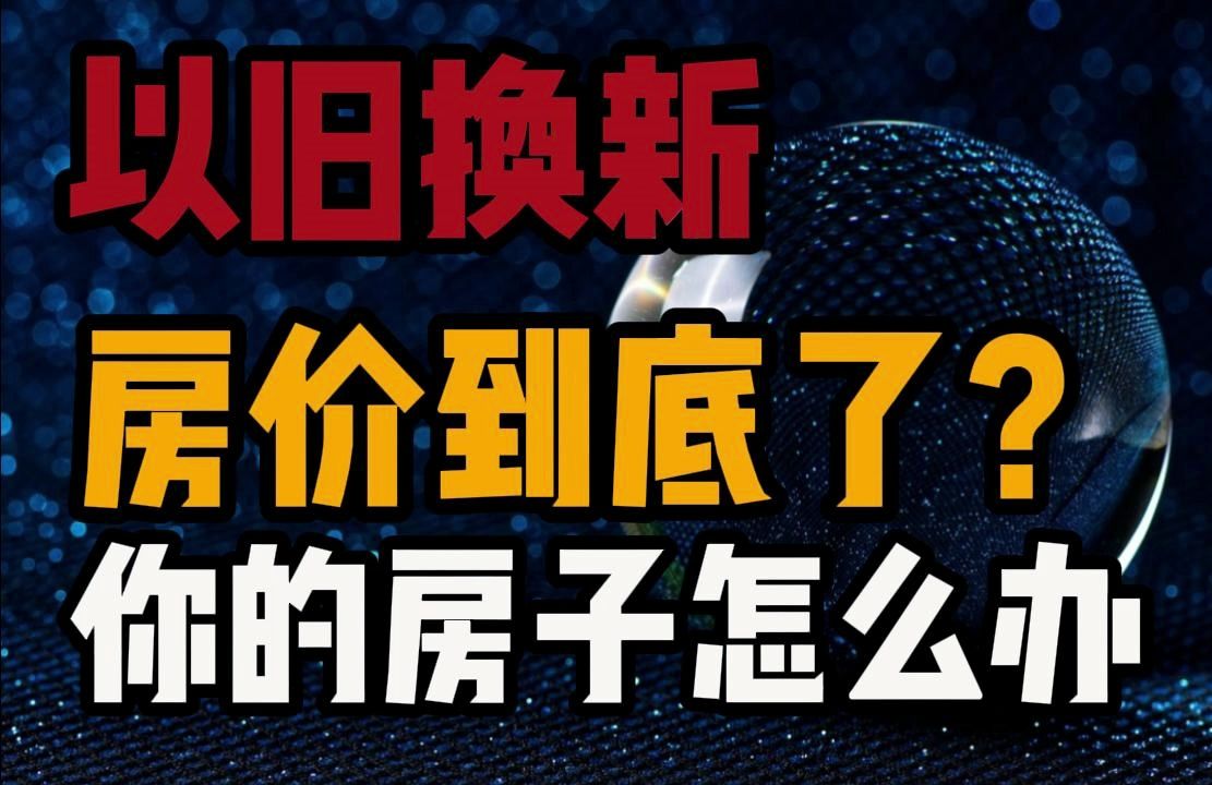 多地开启“以旧换新”托市,这次终于下了大决心.哔哩哔哩bilibili