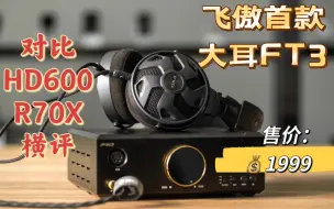 Download Video: 【甲苯上海】飞傲首款大耳FT3评测 售价1999 上来先跟HD600/R70X碰一碰 水平究竟如何？