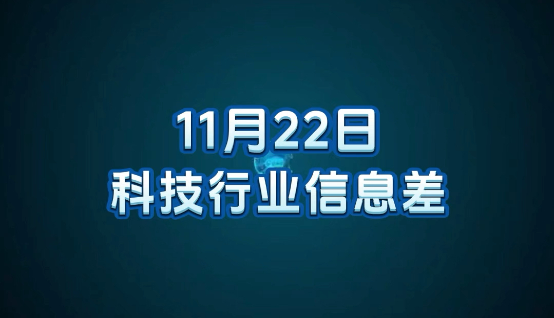 11 月 22 日科技行业信息差哔哩哔哩bilibili