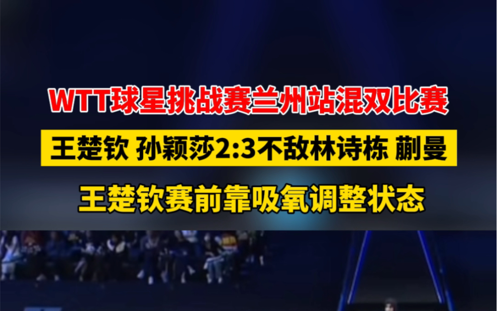10月6日 #甘肃兰州 WTT球星挑战赛兰州站混双比赛,王楚钦、孙颖莎2:3不敌林诗栋、蒯曼,王楚钦赛前靠吸氧调整状态.哔哩哔哩bilibili