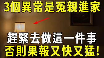 家中出现3个异常当心了，冤亲债主已经住进你家了！马上去做这1件事，否则果报又快又猛！ 【晓书说】