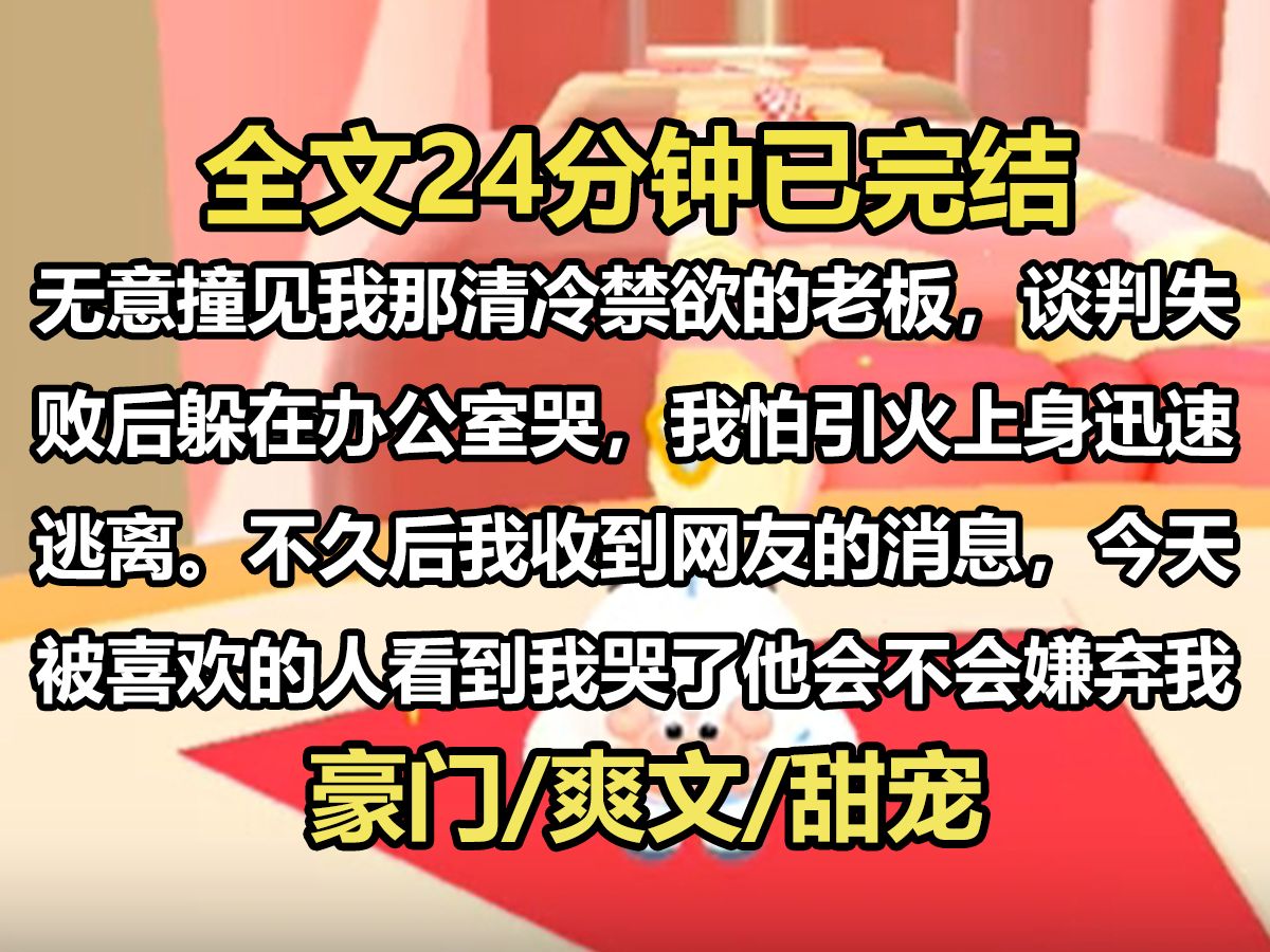 【全文已完结】无意撞见我那清冷禁欲的老板,谈判失败后躲在办公室哭,我怕引火上身,迅速逃离.不久后,我收到网友的消息,今天被喜欢的人看到我...