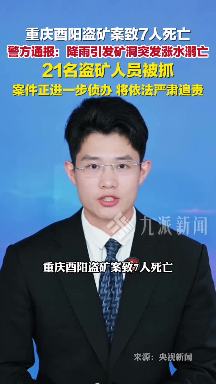 重庆酉阳盗矿案7人死亡，系因降雨引发矿洞突发涨水溺亡，21名盗矿人员被抓