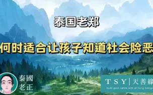 Download Video: 何时适合让孩子知道社会险恶｜泰国老郑｜天善缘