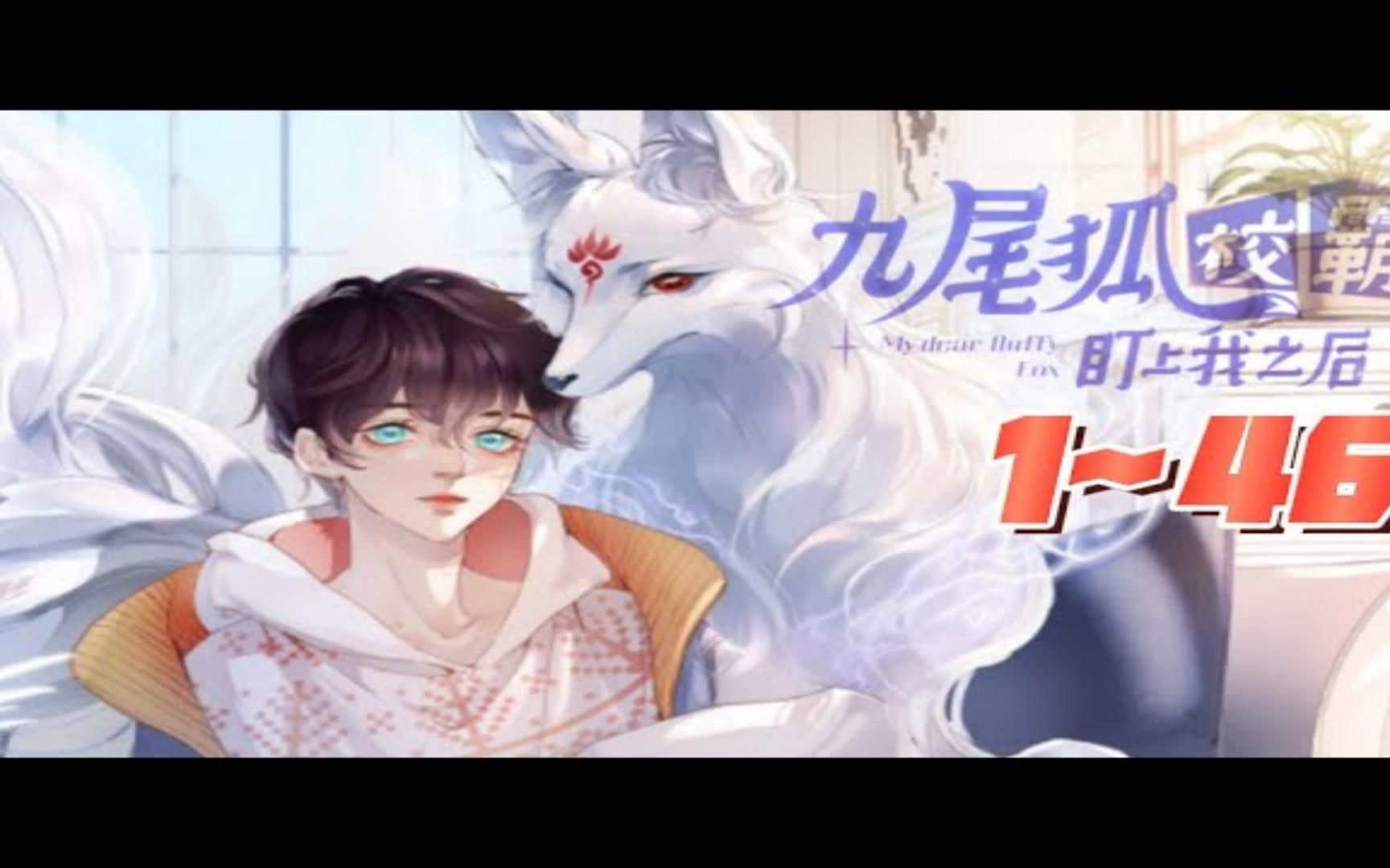 [图]【九尾狐校霸盯上我之后】第1~46集，天然钓系人类崽vs傲娇纯情九尾狐！