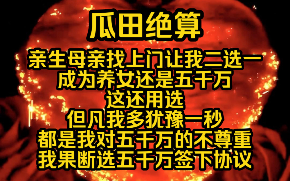 [图]（完结勉费）瓜田绝算5:亲生母亲找上门让我二选一成为养女还是选择五千万这还用选但凡我多犹豫一秒都是我对五千万的不尊重我果断选择五千万签下协议