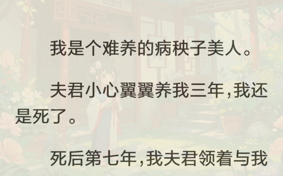 [图]我是个难养的病秧子美人。夫君小心翼翼养我三年，我还是死了。死后第七年，我夫君领着与我长得一样的姑娘回了家。