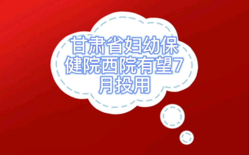 甘肃省妇幼保健院西院有望7月投用哔哩哔哩bilibili