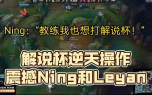 Download Video: Ning：教练我也想打解说杯！解说杯逆天操作震撼Ning和Leyan