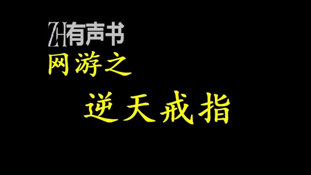 [图]网游之逆天戒指_装备碾压，刷本杀怪夺宝，纵横游戏，从此成就高手之路 “如果低调也无法掩饰我自身的光芒，那就让我用张扬向世界炫耀我的存在！_ZH有声书：_完结合集