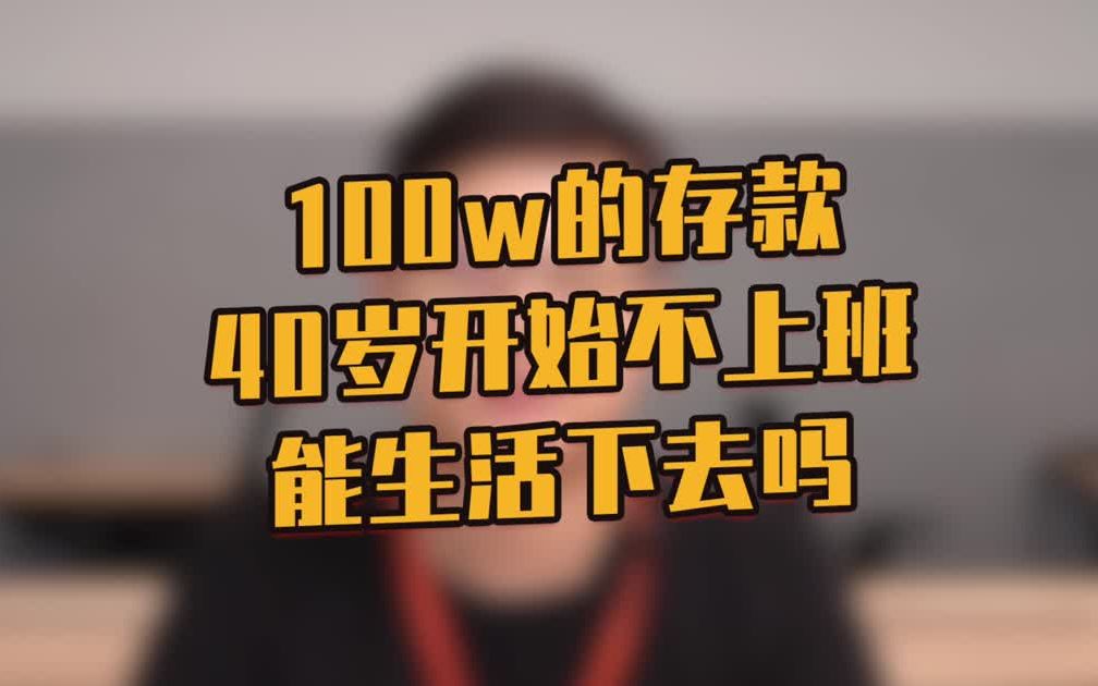 100w的存款,40岁开始不上班,能生活下去吗?哔哩哔哩bilibili