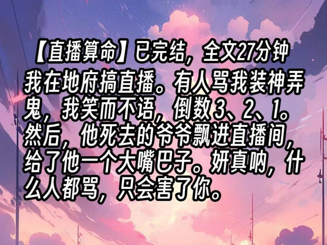 [图]【已更完】我在地府搞直播。有人骂我装神弄鬼，我笑而不语，倒数 3、2、1。然后，他死去的爷爷飘进直播间，给了他一个大嘴巴子。妍真呐，什么人都骂，只会害了你。