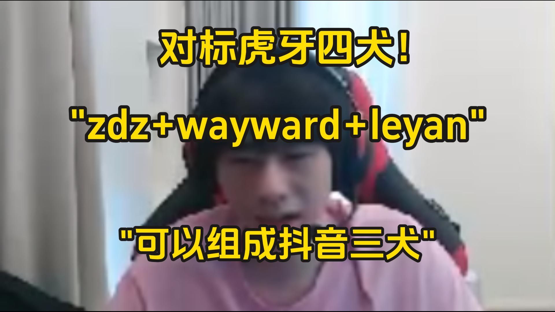 抖音也要有自己的犬!zdz:感觉我、wayward、乐言可以组成抖音三犬啊!英雄联盟解说