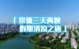 Download Video: 常来常德，常有所得。来常德开启三天两晚假期之旅，感受清凉一夏！