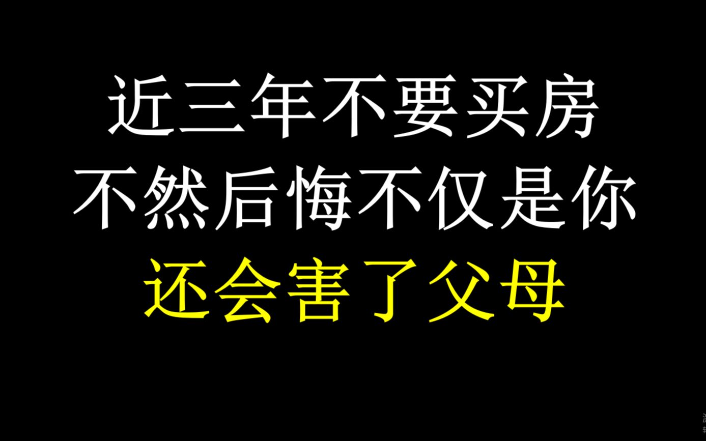 近三年不要买房,否则后悔的不仅是你,还会害了父母哔哩哔哩bilibili