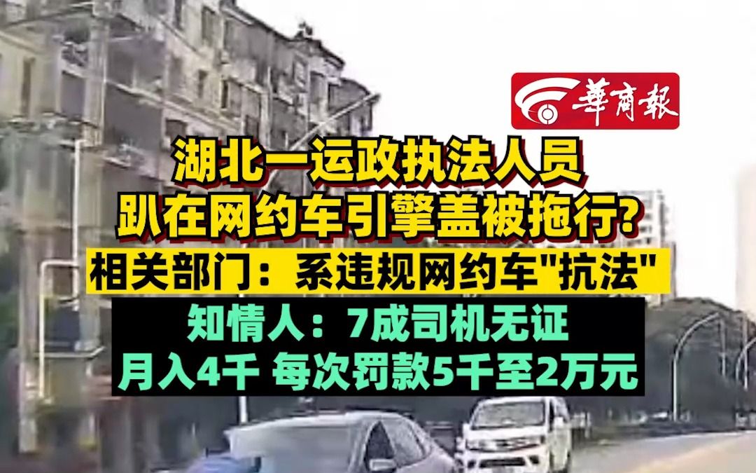 湖北一运政执法人员趴在网约车引擎盖被拖行? 相关部门:系违规网约车＂抗法＂ 知情人:7成司机无证,月入4千每次罚款5千至2万元哔哩哔哩bilibili