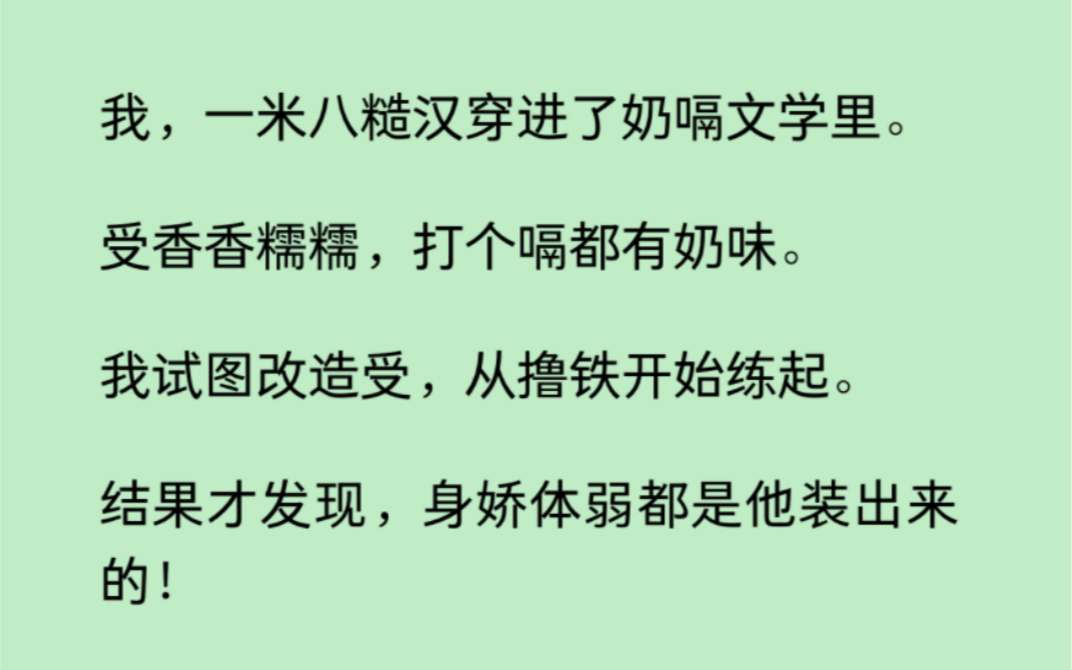 [图]【双男主】我一米八糙汉穿进了奶嗝文学里。受香香糯糯，打个嗝都有奶味。我试图改造受，结果才发现，身娇体弱都是他装出来的，真要命了……