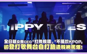 Tải video: 全日籍女团CEO「要打败韩国」「不属于KPOP」却登打歌舞台自打脸遭韩网骂爆！