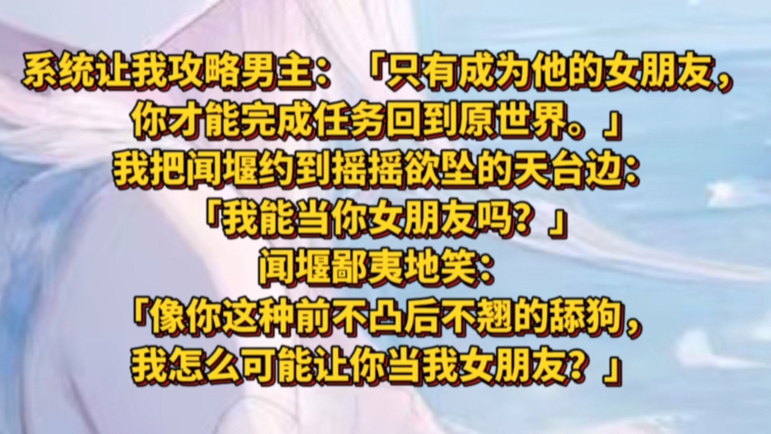 《沃幕流风》系统让我攻略男主：「只有成为他的女朋友，你才能完成任务回到原世界。」我把闻堰约到摇摇欲坠的天台边：「我能当你女朋友吗？」