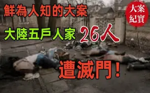 Download Video: 鲜为人知的大案！大陆五户人家共26人遭灭门！1952年天津静海案！2002年公安部挂牌督办第一大案！福建北辰山3 12特大s人案！4名花季女孩已惨不忍睹！！