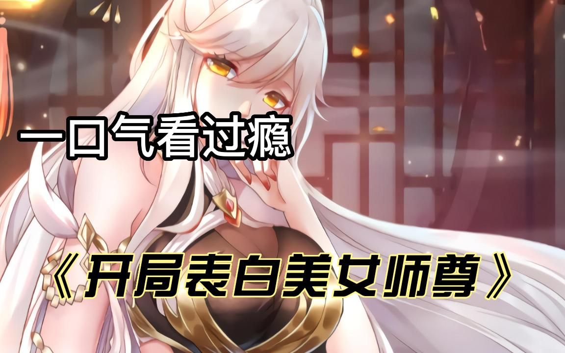 [图]一口气看过瘾《开局表白美女师尊》开局一个坑爹系统，竟然要你表白美女师尊，但没想到师尊竟然答应了？