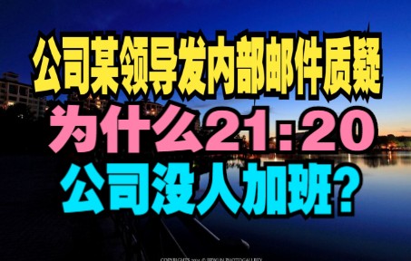 【怼爷】上市公司某领导发内部邮件质疑:“为什么晚上9点20公司就没人了?”哔哩哔哩bilibili