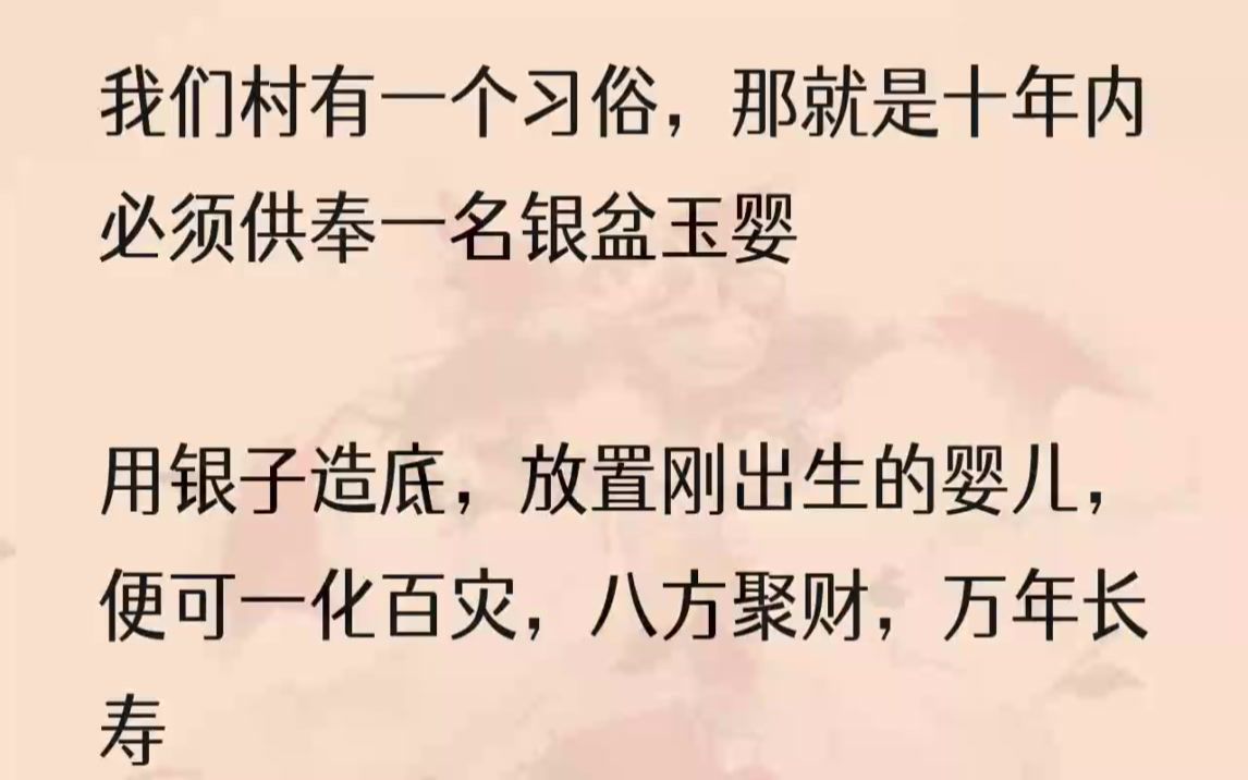 (全文完结版)我们村有一个习俗,那就是十年内必须供奉一名银盆玉婴用银子造底,放置刚出生的婴儿,便可一化百灾,八方聚财,万年长寿可银盆易找,...