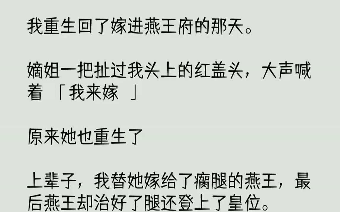 [图]【完结文】我重生回了嫁进燕王府的那天。嫡姐一把扯过我头上的红盖头，大声喊着：「我来嫁！」原来她也重生了！上辈子，我替她嫁给了瘸腿的燕王，最后燕王却治好了腿还登上