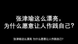 张津瑜这么漂亮,为什么愿意让人作践自己?哔哩哔哩bilibili