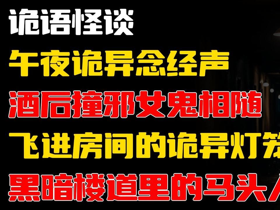 午夜诡异念经声丨酒后撞邪女鬼相随丨飞进房间的诡异灯笼丨黑暗楼道里的马头人丨奇闻异事丨哔哩哔哩bilibili