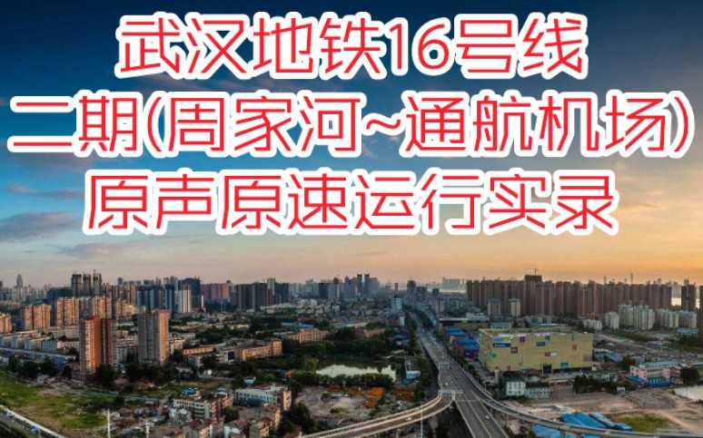 武汉地铁16号线二期(周家河~通航机场)原声原速运行实录哔哩哔哩bilibili