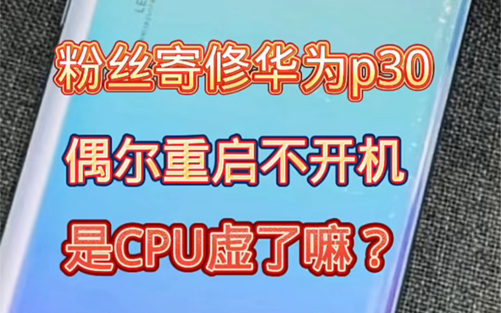 粉丝寄修华为p30,偶尔重启不开机,多半是cpu干虚了