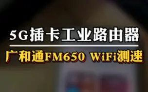 Tải video: 5G插卡工业路由器CPE采用广和通FM650模组 wifi测速无线宽带