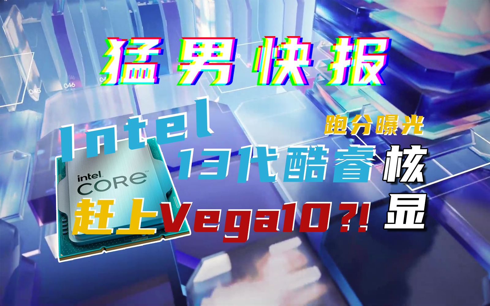 【猛男快报】Intel 13代酷睿核显跑分曝光:终于赶上AMD Vega10!?哔哩哔哩bilibili