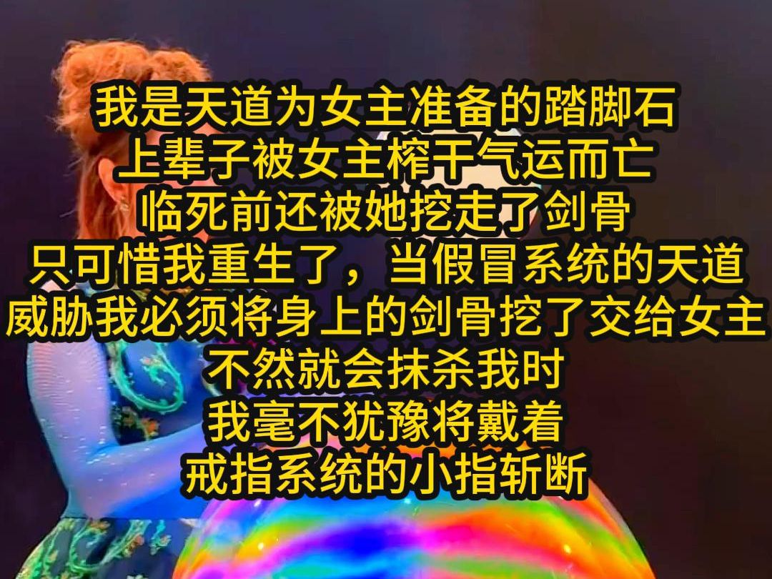 我是天道为女主准备的踏脚石,上辈子被女主榨干气运而亡,临死前还被她挖走了剑骨,只可惜我重生了,当假冒系统的天道威胁我必须将身上的剑骨挖了...