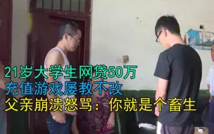 Download Video: 21岁大学生网贷50万，充值游戏屡教不改，父亲崩溃：你就是个畜生