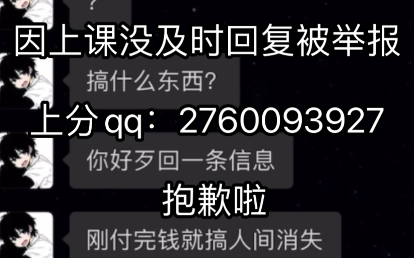 澄清一下,我的微信因为当时在上课所以没来的急回复被举报了15天,现在用qq接单,上分qq:2584912737