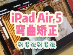 下载视频: iPad Air5 弯曲矫正。帮女神修送修有点紧张。。