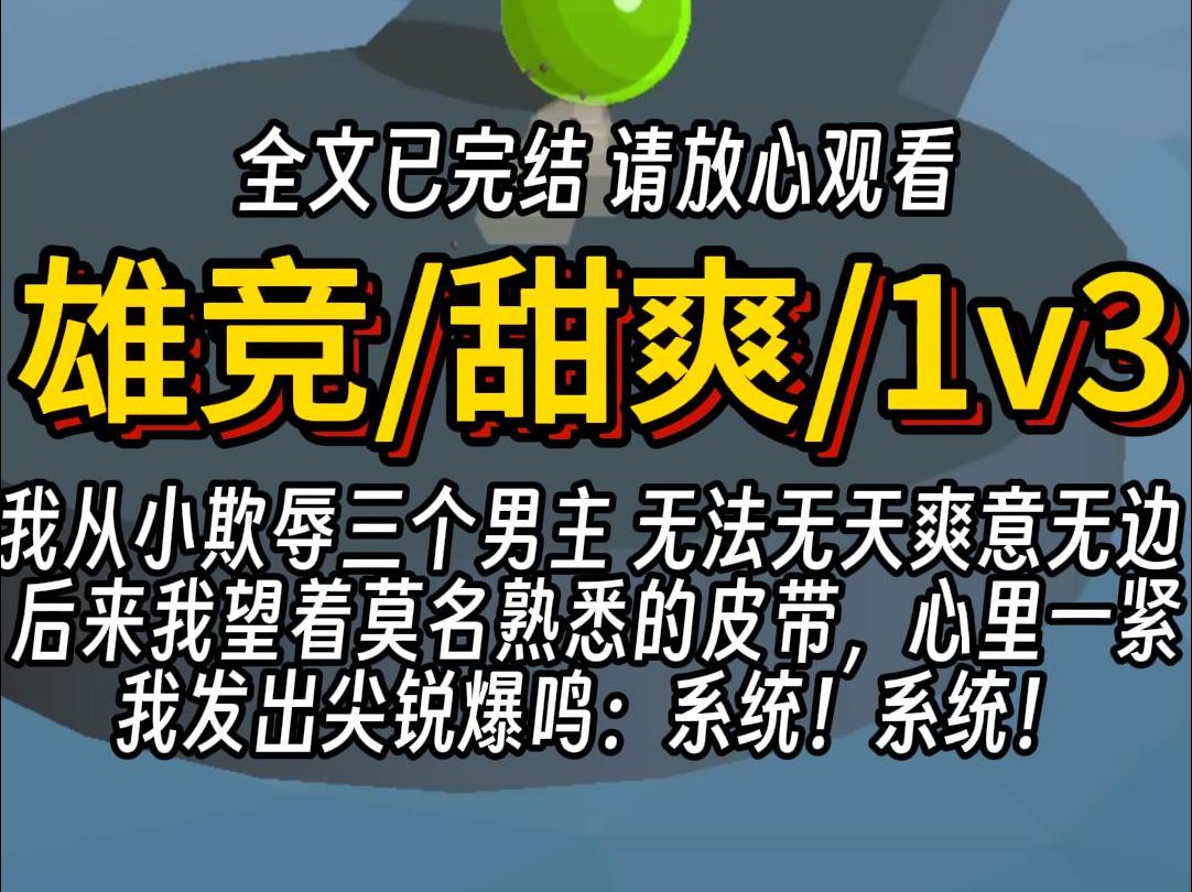 (已完结)雄竞甜爽1v3,我从小欺辱三个男主 无法无天爽意无边 后来我望着莫名熟悉的皮带,心里一紧 我发出尖锐爆鸣:系统!系统!哔哩哔哩bilibili