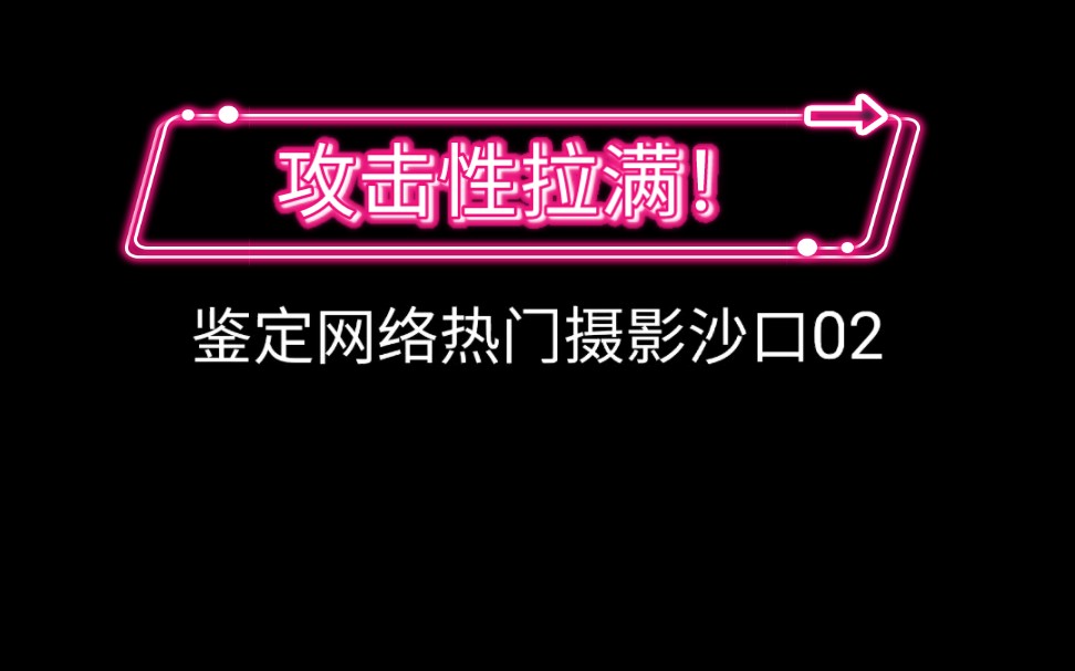 鉴定网络热门摄影沙口02:男摄别来沾边!哔哩哔哩bilibili